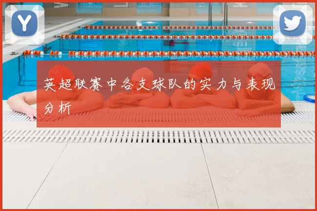 英超联赛中各支球队的实力与表现分析