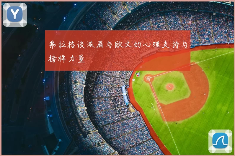 弗拉格谈浓眉与欧文的心理支持与榜样力量