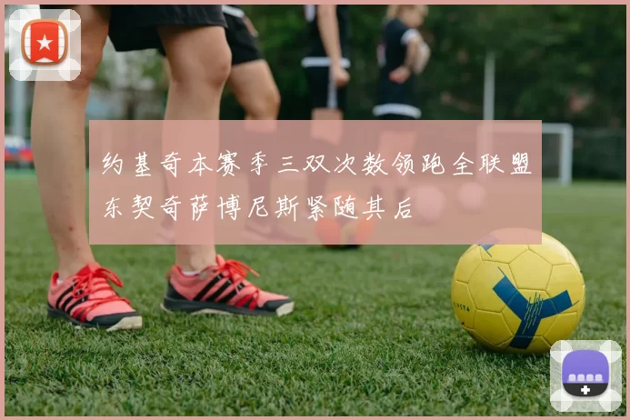 约基奇本赛季三双次数领跑全联盟东契奇萨博尼斯紧随其后