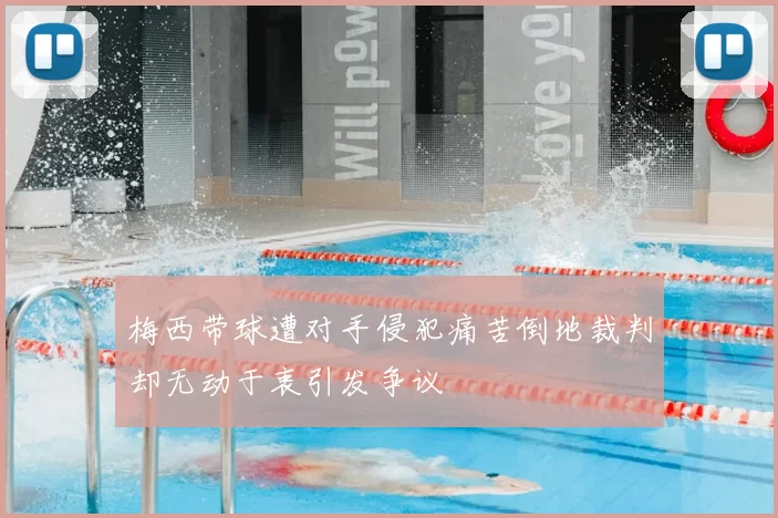 梅西带球遭对手侵犯痛苦倒地裁判却无动于衷引发争议