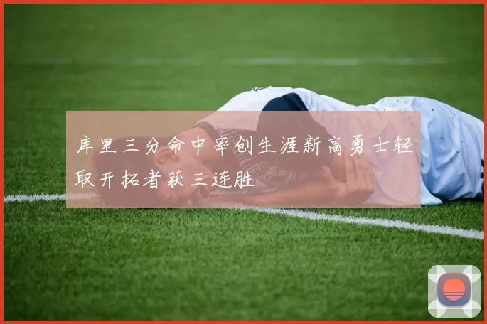 库里三分命中率创生涯新高勇士轻取开拓者获三连胜