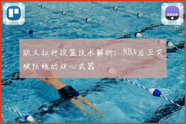 欧文拉杆投篮技术解析：NBA后卫突破防线的核心武器
