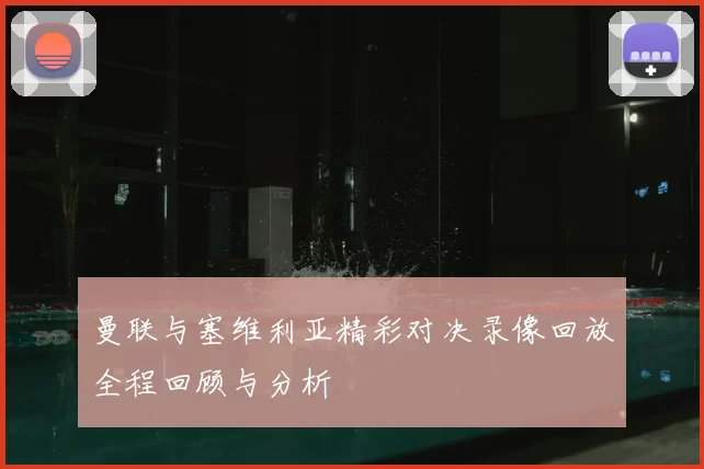 曼联与塞维利亚精彩对决录像回放全程回顾与分析