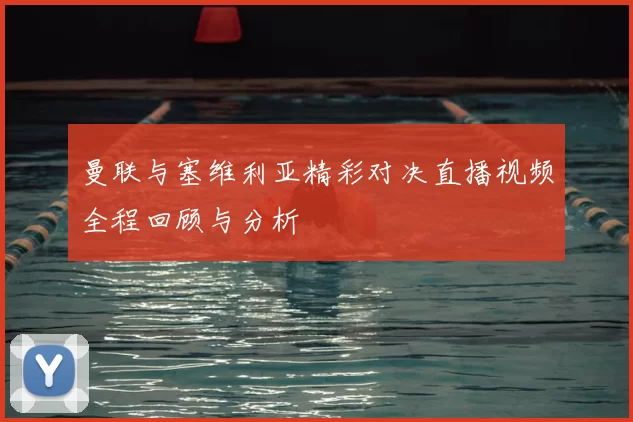 曼联与塞维利亚精彩对决直播视频全程回顾与分析