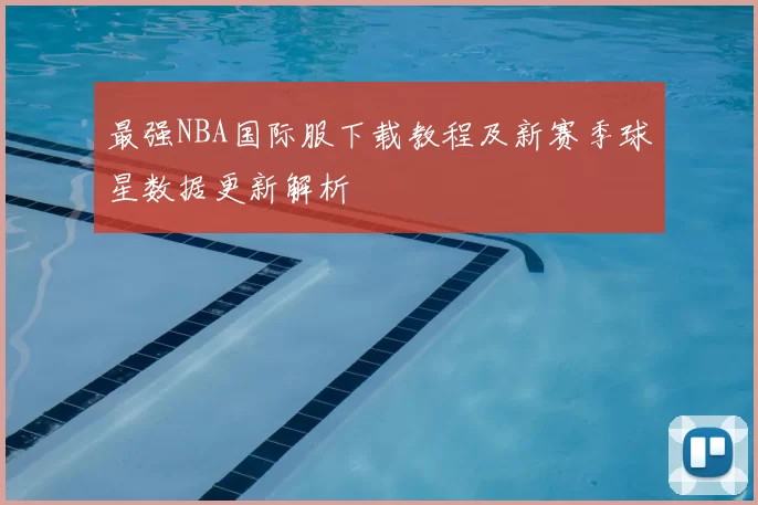 最强NBA国际服下载教程及新赛季球星数据更新解析