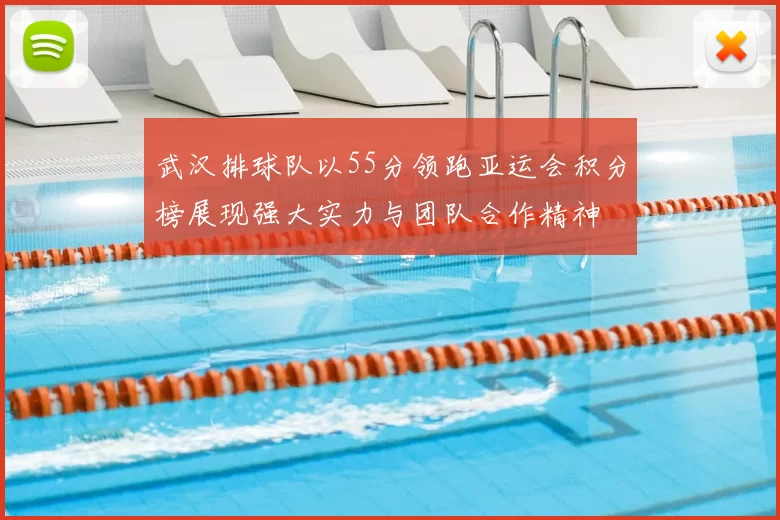 武汉排球队以55分领跑亚运会积分榜展现强大实力与团队合作精神