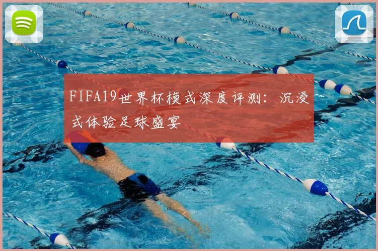 FIFA19世界杯模式深度评测:沉浸式体验足球盛宴