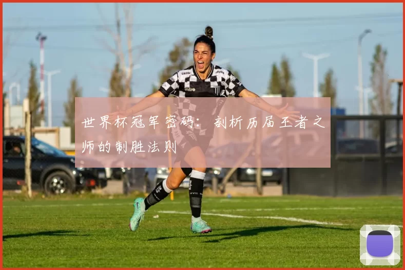 世界杯冠军密码:剖析历届王者之师的制胜法则