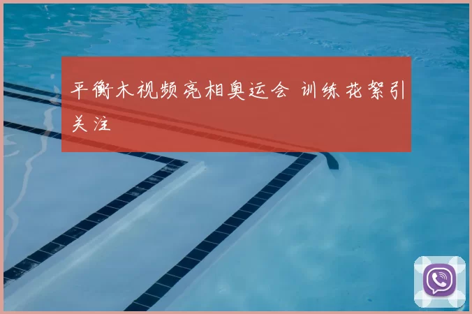 平衡木视频亮相奥运会 训练花絮引关注