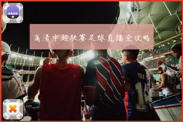 高清中超联赛足球直播全攻略