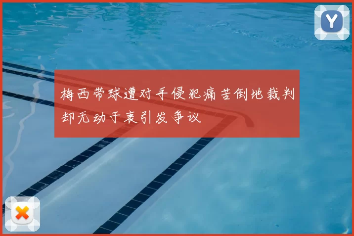 梅西带球遭对手侵犯痛苦倒地裁判却无动于衷引发争议