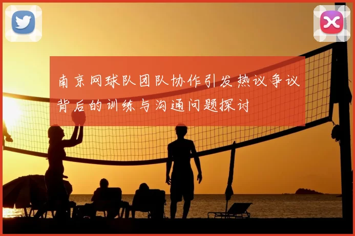 南京网球队团队协作引发热议争议背后的训练与沟通问题探讨