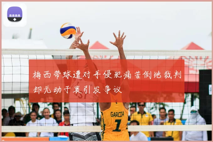 梅西带球遭对手侵犯痛苦倒地裁判却无动于衷引发争议