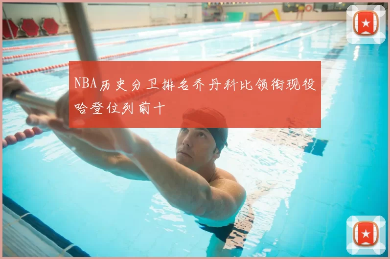 NBA历史分卫排名乔丹科比领衔现役哈登位列前十