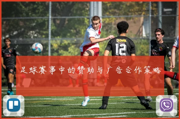 足球赛事中的赞助与广告合作策略