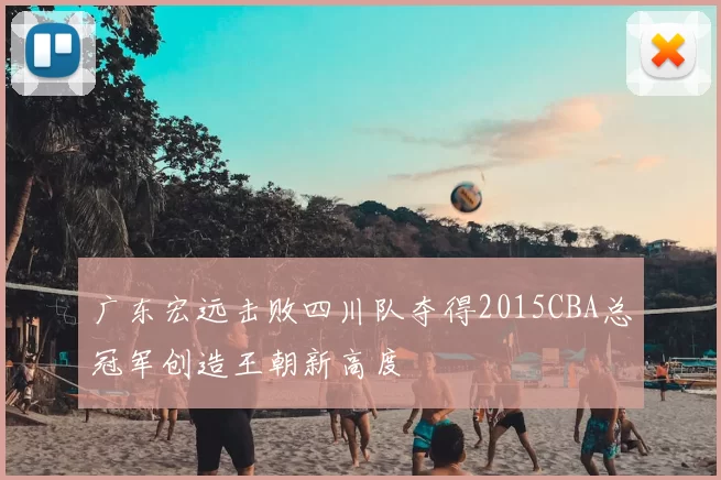 广东宏远击败四川队夺得2015CBA总冠军创造王朝新高度