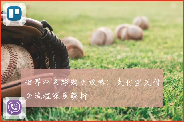 世界杯足球购买攻略:支付宝支付全流程深度解析