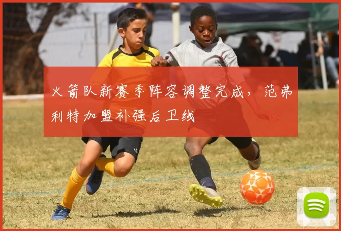 火箭队新赛季阵容调整完成，范弗利特加盟补强后卫线