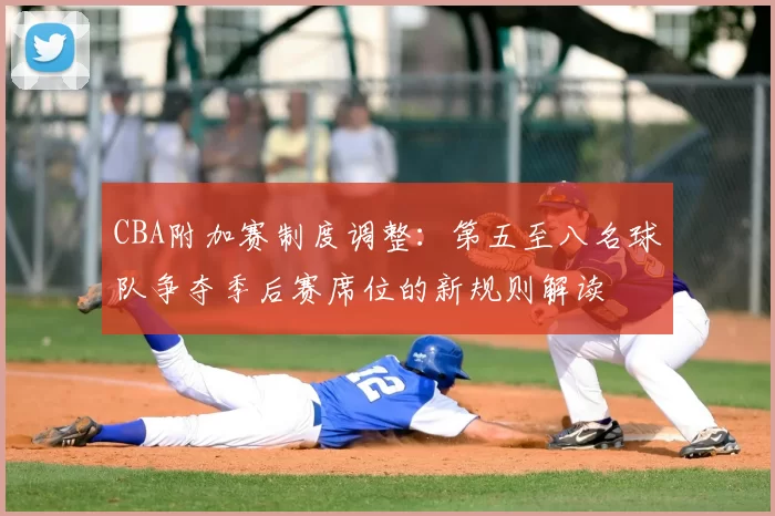 CBA附加赛制度调整：第五至八名球队争夺季后赛席位的新规则解读