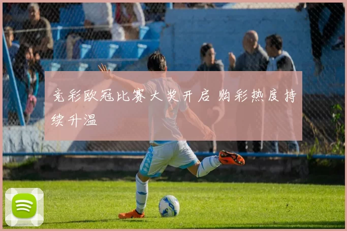 竞彩欧冠比赛大奖开启 购彩热度持续升温