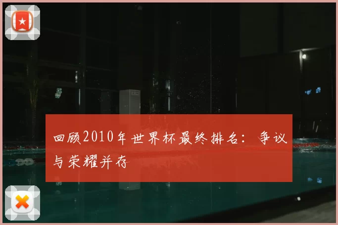 回顾2010年世界杯最终排名:争议与荣耀并存