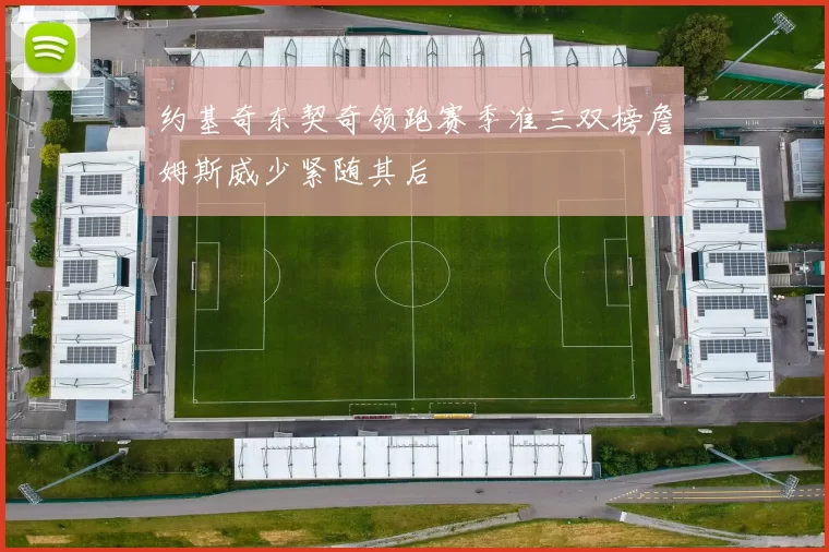 约基奇东契奇领跑赛季准三双榜詹姆斯威少紧随其后