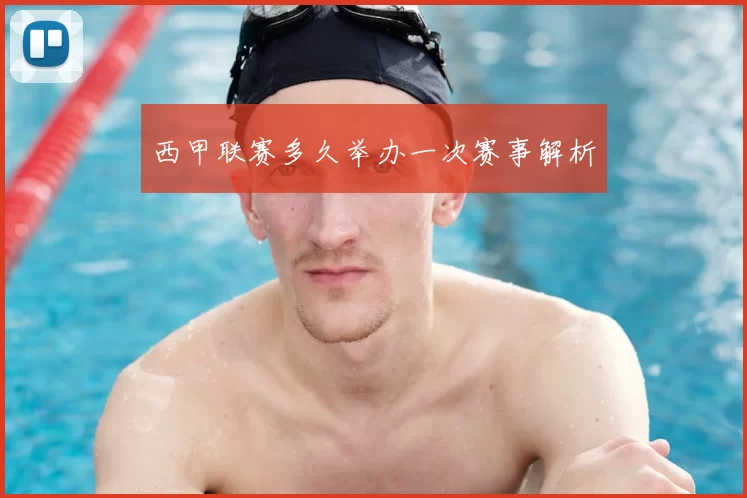 西甲联赛多久举办一次赛事解析