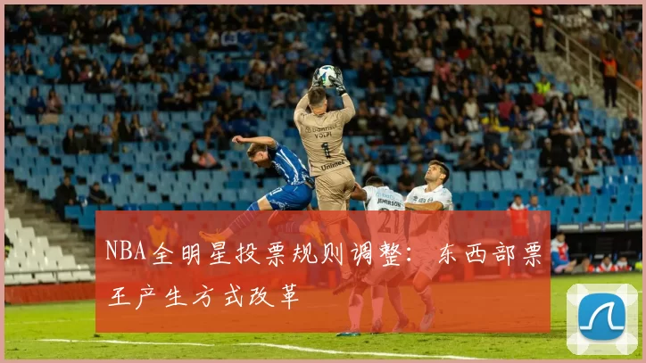 NBA全明星投票规则调整：东西部票王产生方式改革