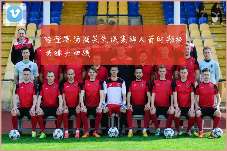 哈登赛场搞笑失误集锦火箭时期经典镜头回顾
