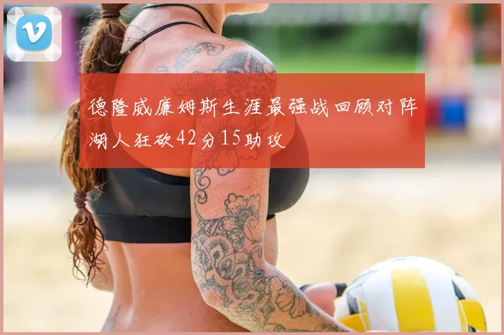 德隆威廉姆斯生涯最强战回顾对阵湖人狂砍42分15助攻