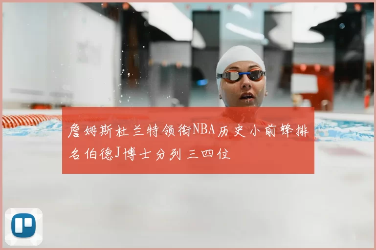 詹姆斯杜兰特领衔NBA历史小前锋排名伯德J博士分列三四位
