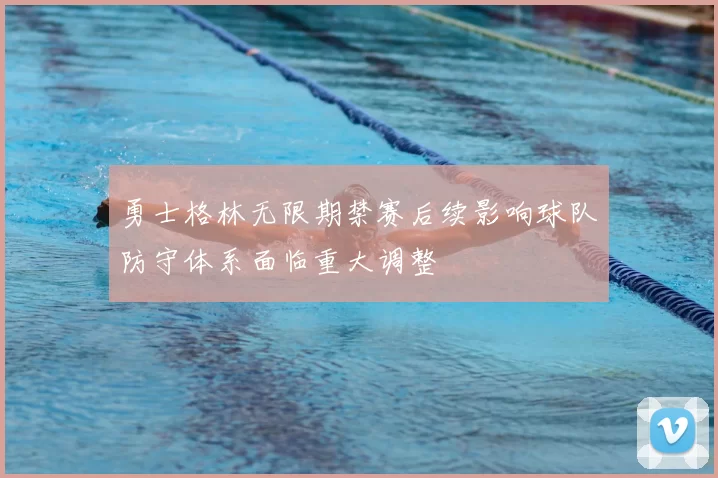 勇士格林无限期禁赛后续影响球队防守体系面临重大调整