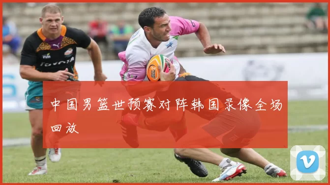中国男篮世预赛对阵韩国录像全场回放