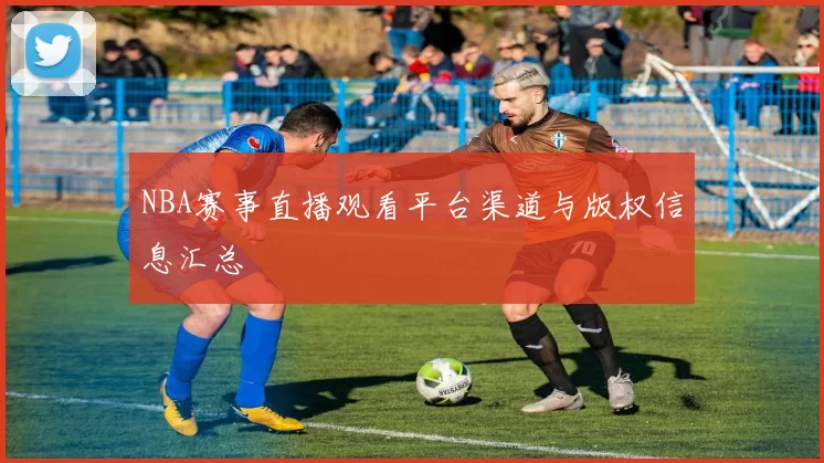 NBA赛事直播观看平台渠道与版权信息汇总