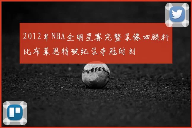 2012年NBA全明星赛完整录像回顾科比布莱恩特破纪录夺冠时刻