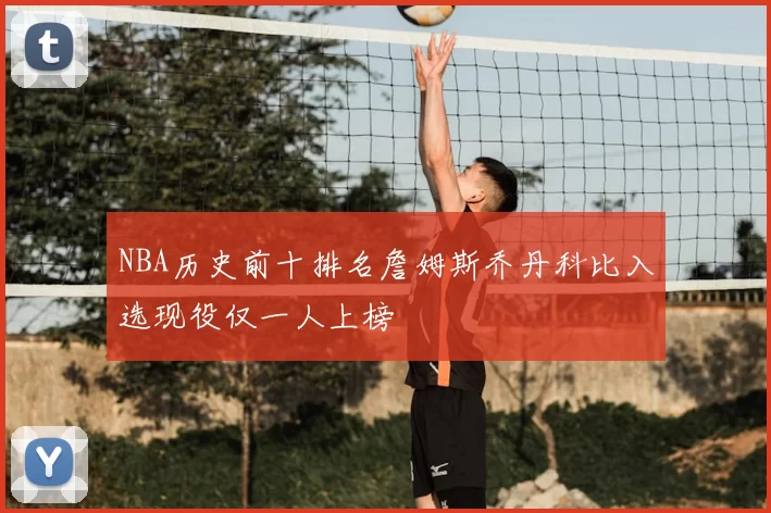 NBA历史前十排名詹姆斯乔丹科比入选现役仅一人上榜