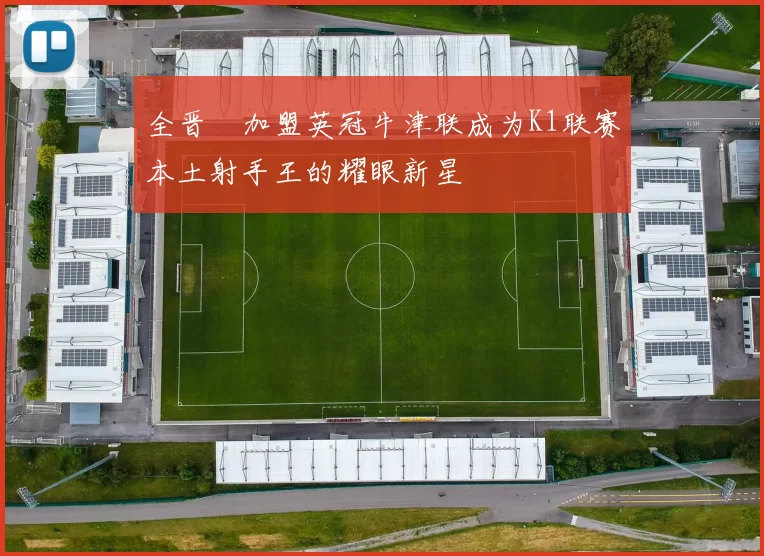 全晋旴加盟英冠牛津联成为K1联赛本土射手王的耀眼新星