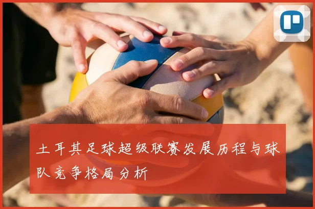 土耳其足球超级联赛发展历程与球队竞争格局分析