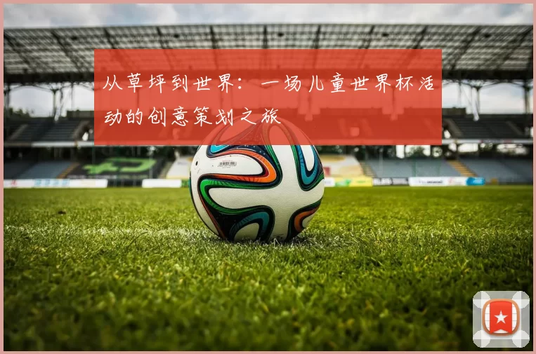 从草坪到世界:一场儿童世界杯活动的创意策划之旅