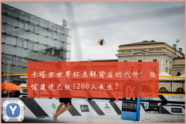 卡塔尔世界杯光鲜背后的代价：场馆建设已致1200人丧生？