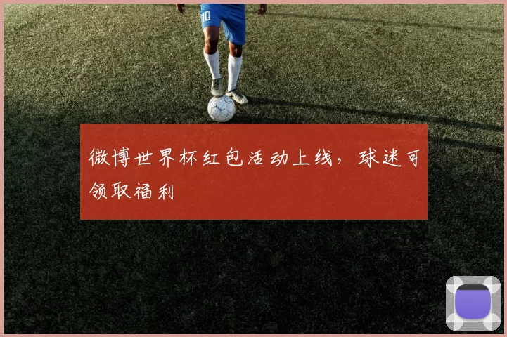微博世界杯红包活动上线，球迷可领取福利
