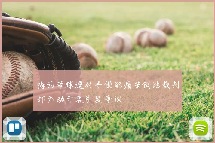梅西带球遭对手侵犯痛苦倒地裁判却无动于衷引发争议