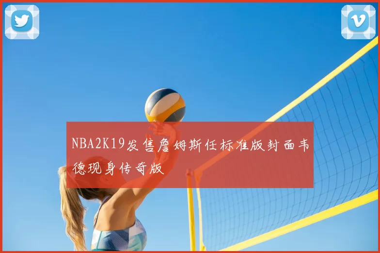 NBA2K19发售詹姆斯任标准版封面韦德现身传奇版