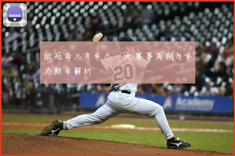 欧冠每几年举办一次 赛事周期与举办频率解析