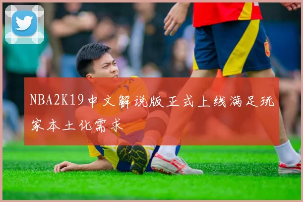 NBA2K19中文解说版正式上线满足玩家本土化需求