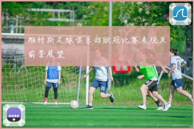 维特斯足球俱乐部欧冠比赛表现及前景展望