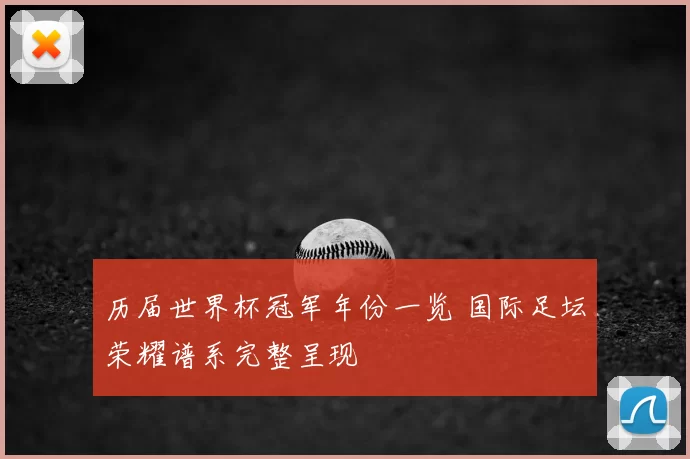 历届世界杯冠军年份一览 国际足坛荣耀谱系完整呈现