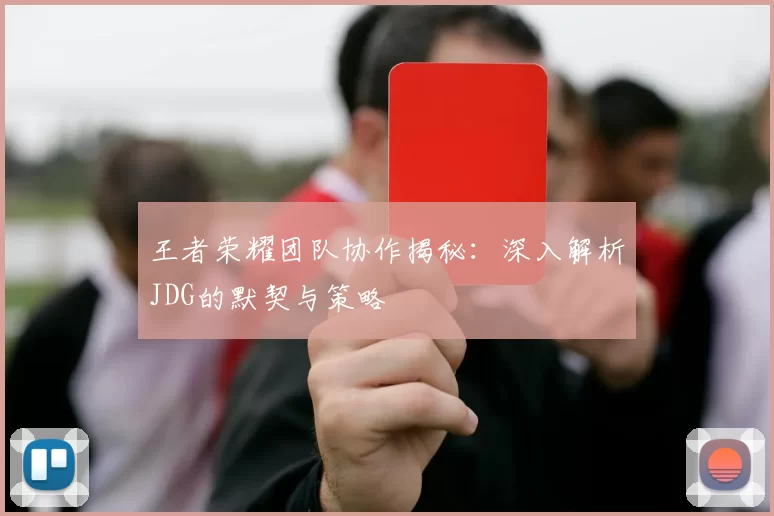 王者荣耀团队协作揭秘：深入解析JDG的默契与策略