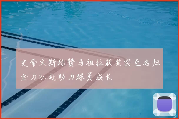 史蒂文斯称赞马祖拉获奖实至名归全力以赴助力球员成长