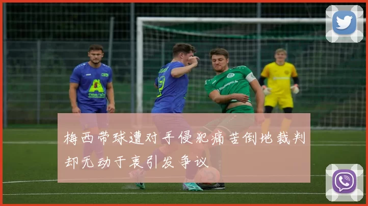 梅西带球遭对手侵犯痛苦倒地裁判却无动于衷引发争议